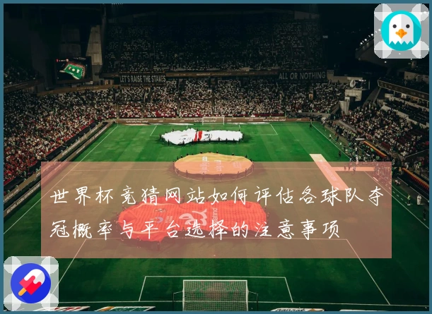 世界杯竞猜网站如何评估各球队夺冠概率与平台选择的注意事项