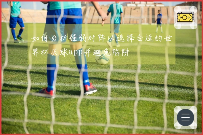 如何分析强弱对阵以选择合适的世界杯买球app并避免陷阱