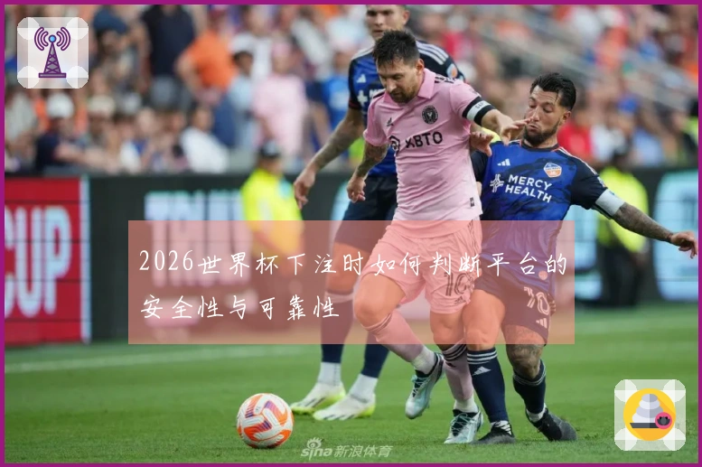 2026世界杯下注时如何判断平台的安全性与可靠性