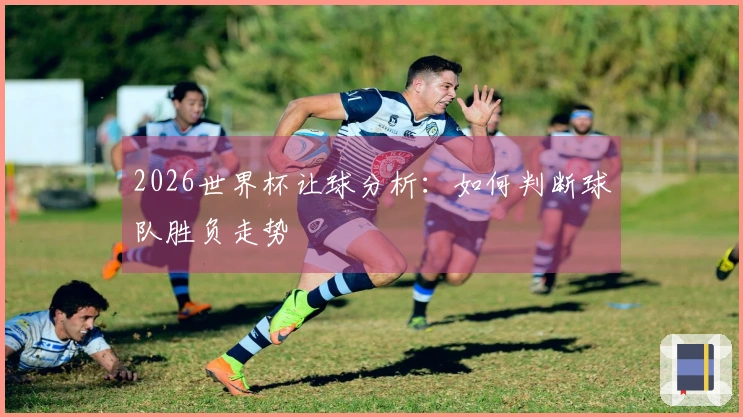2026世界杯让球分析：如何判断球队胜负走势