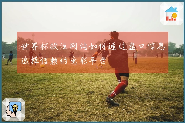 世界杯投注网站如何通过盘口信息选择信赖的竞彩平台