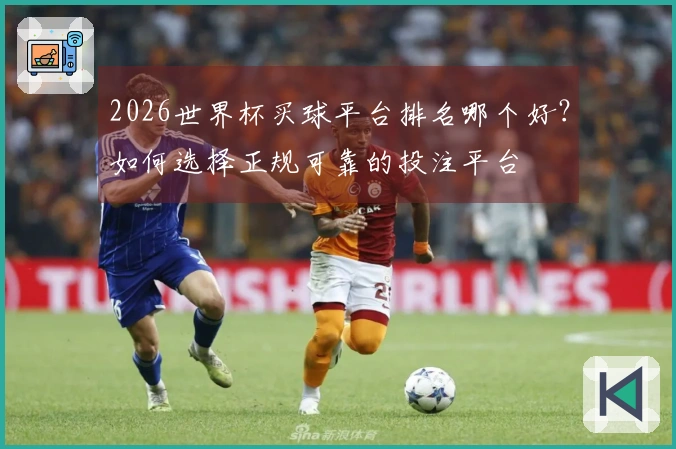 2026世界杯买球平台排名哪个好？如何选择正规可靠的投注平台