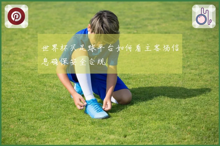 世界杯买足球平台如何看主客场信息确保安全合规