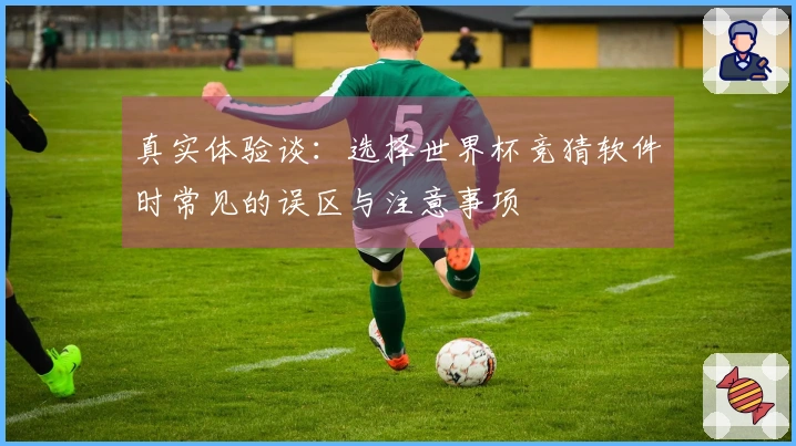 真实体验谈：选择世界杯竞猜软件时常见的误区与注意事项
