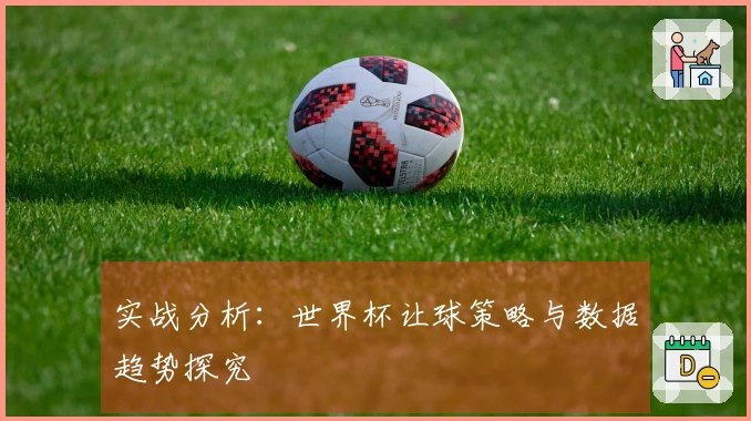 实战分析：世界杯让球策略与数据趋势探究