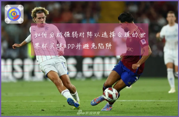 如何分析强弱对阵以选择合适的世界杯买球app并避免陷阱