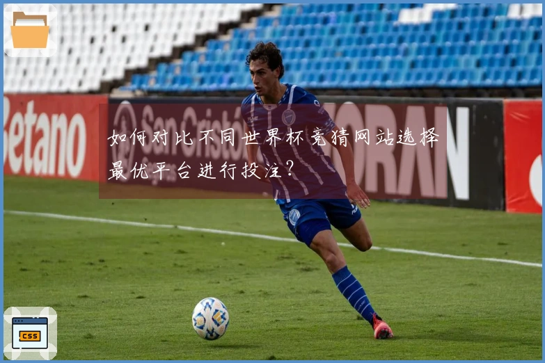如何对比不同世界杯竞猜网站选择最优平台进行投注？