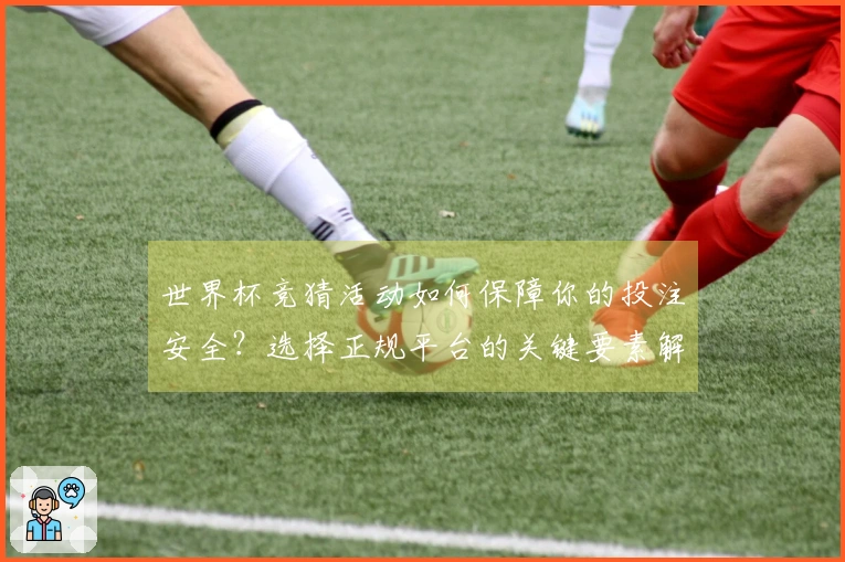 世界杯竞猜活动如何保障你的投注安全？选择正规平台的关键要素解析