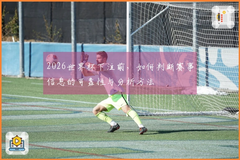 2026世界杯下注前，如何判断赛事信息的可靠性与分析方法