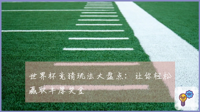 世界杯竞猜玩法大盘点：让你轻松赢取丰厚奖金