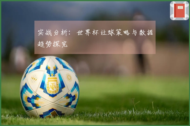 实战分析：世界杯让球策略与数据趋势探究