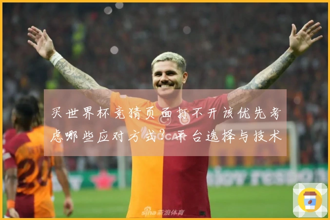 买世界杯竞猜页面打不开该优先考虑哪些应对方式？平台选择与技术支持的重要性