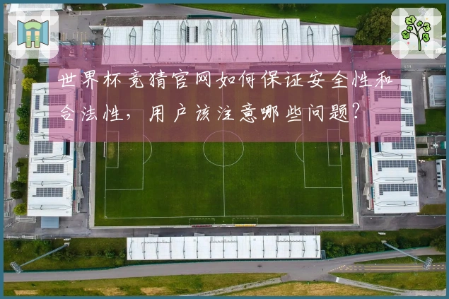 世界杯竞猜官网如何保证安全性和合法性，用户该注意哪些问题？