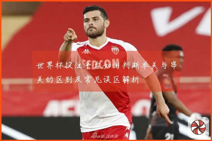 世界杯投注平台如何判断单关与串关的区别及常见误区解析