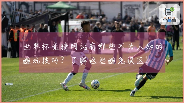 世界杯竞猜网站有哪些不为人知的避坑技巧？了解这些避免误区！