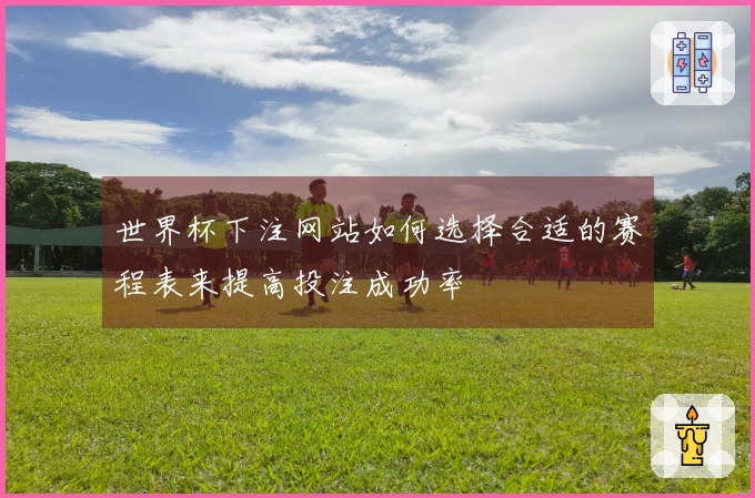 世界杯下注网站如何选择合适的赛程表来提高投注成功率