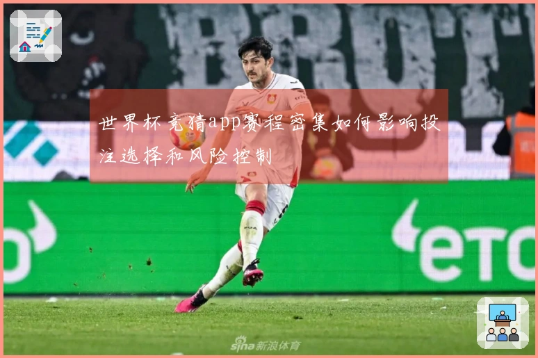 世界杯竞猜app赛程密集如何影响投注选择和风险控制