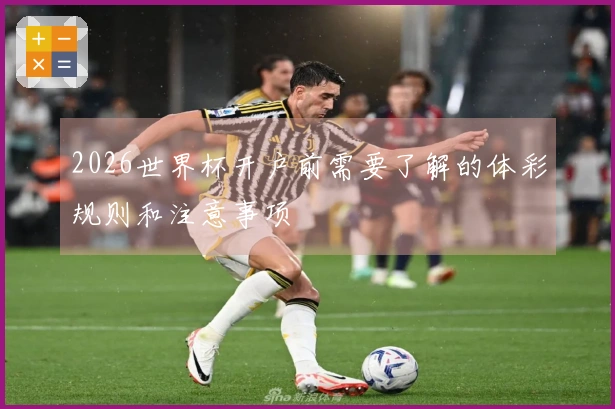 2026世界杯开户前需要了解的体彩规则和注意事项