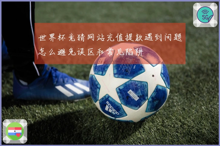 世界杯竞猜网站充值提款遇到问题怎么避免误区和常见陷阱