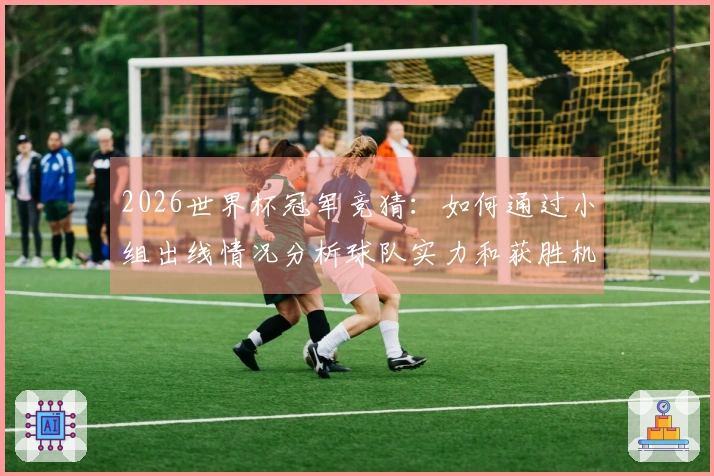2026世界杯冠军竞猜：如何通过小组出线情况分析球队实力和获胜机会