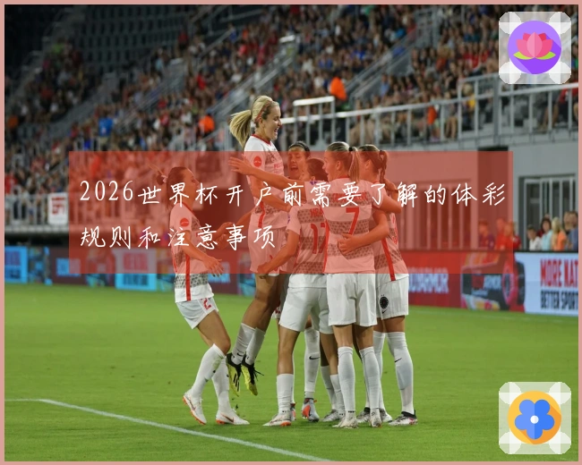 2026世界杯开户前需要了解的体彩规则和注意事项