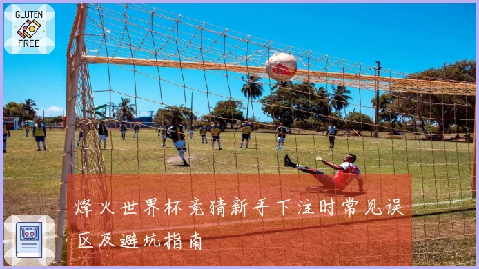 烽火世界杯竞猜新手下注时常见误区及避坑指南